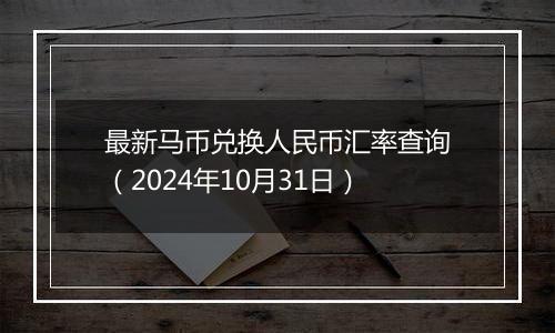 最新马币兑换人民币汇率查询(2024年10月31日)