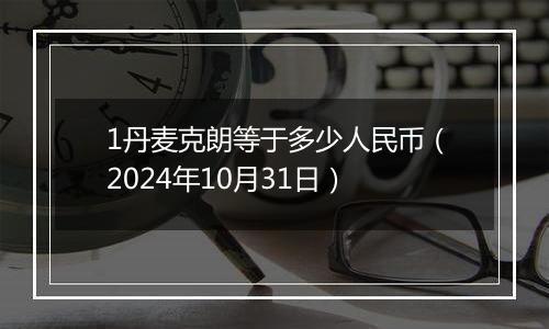 1丹麦克朗等于多少人民币(2024年10月31日)