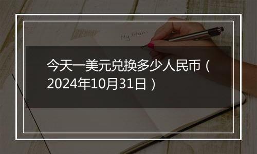 今天一美元兑换多少人民币(2024年10月31日)