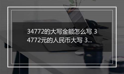 34772的大写金额怎么写 34772元的人民币大写 34772元的数字大写