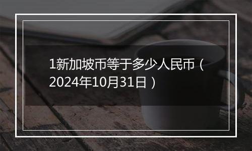 1新加坡币等于多少人民币(2024年10月31日)