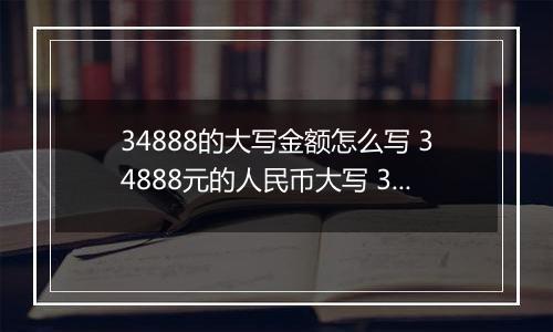 34888的大写金额怎么写 34888元的人民币大写 34888元的数字大写