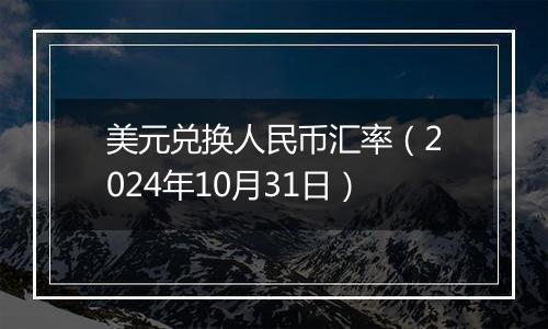 美元兑换人民币汇率(2024年10月31日)