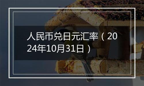 人民币兑日元汇率（2024年10月31日）