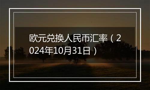 欧元兑换人民币汇率（2024年10月31日）