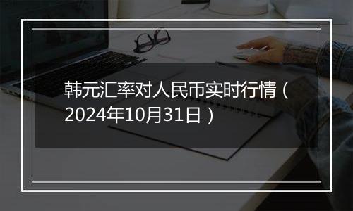 韩元汇率对人民币实时行情(2024年10月31日)