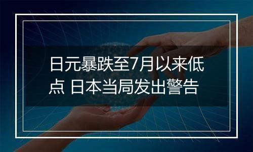 日元暴跌至7月以来低点 日本当局发出警告