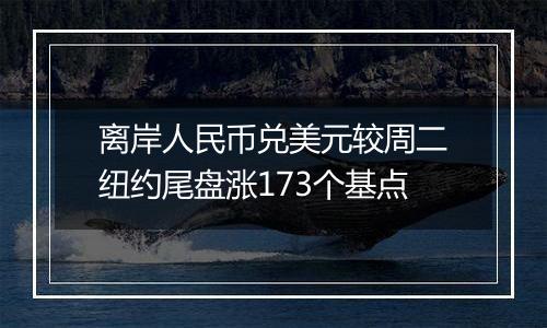 离岸人民币兑美元较周二纽约尾盘涨173个基点