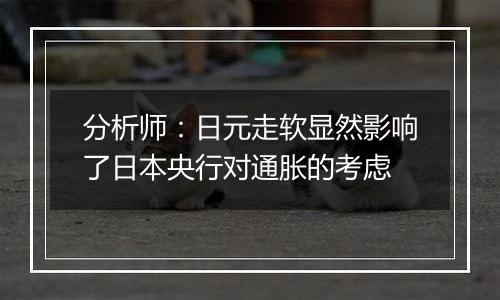 分析师:日元走软显然影响了日本央行对通胀的考虑