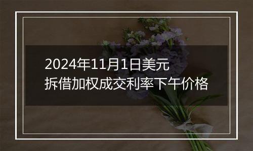 2024年11月1日美元拆借加权成交利率下午价格