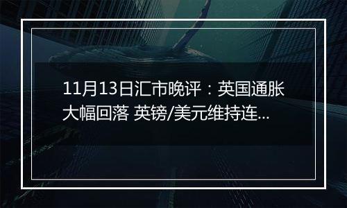 11月13日汇市晚评:英国通胀大幅回落 英镑/美元维持连续跌势