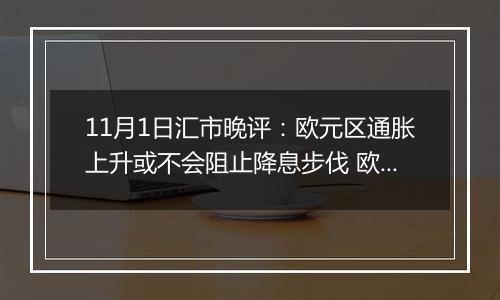 11月1日汇市晚评：欧元区通胀上升或不会阻止降息步伐 欧元/美元回调至1.0850