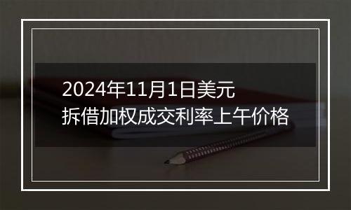 2024年11月1日美元拆借加权成交利率上午价格