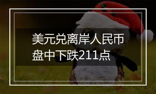 美元兑离岸人民币盘中下跌211点