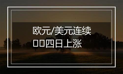 欧元/美元连续四日上涨