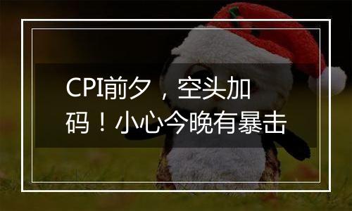 CPI前夕,空头加码!小心今晚有暴击