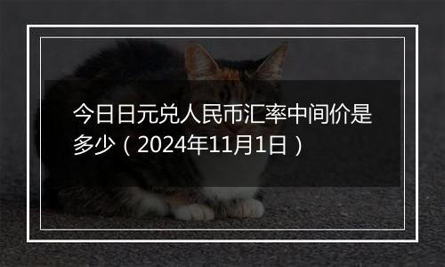 今日日元兑人民币汇率中间价是多少(2024年11月1日)