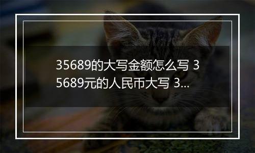 35689的大写金额怎么写 35689元的人民币大写 35689元的数字大写
