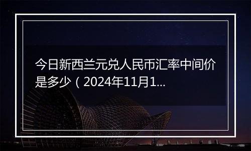 今日新西兰元兑人民币汇率中间价是多少(2024年11月1日)