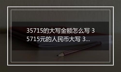 35715的大写金额怎么写 35715元的人民币大写 35715元的数字大写