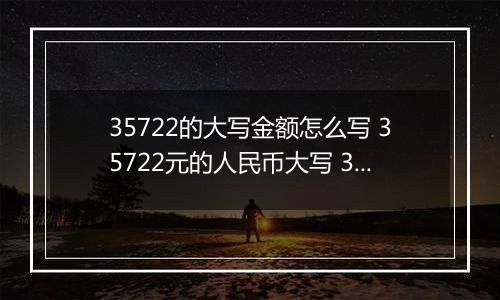 35722的大写金额怎么写 35722元的人民币大写 35722元的数字大写