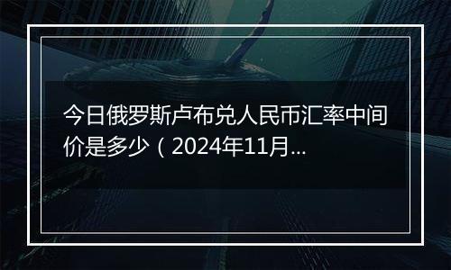 今日俄罗斯卢布兑人民币汇率中间价是多少(2024年11月1日)