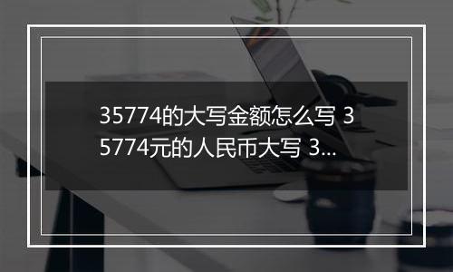 35774的大写金额怎么写 35774元的人民币大写 35774元的数字大写