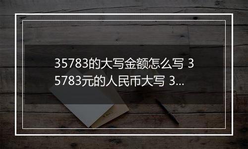 35783的大写金额怎么写 35783元的人民币大写 35783元的数字大写