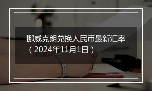 挪威克朗兑换人民币最新汇率(2024年11月1日)