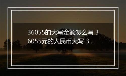 36055的大写金额怎么写 36055元的人民币大写 36055元的数字大写