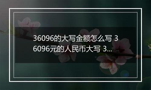 36096的大写金额怎么写 36096元的人民币大写 36096元的数字大写