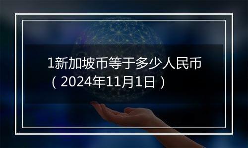1新加坡币等于多少人民币(2024年11月1日)