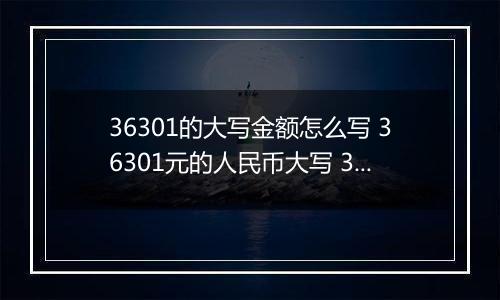 36301的大写金额怎么写 36301元的人民币大写 36301元的数字大写