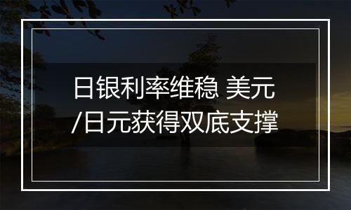 日银利率维稳 美元/日元获得双底支撑
