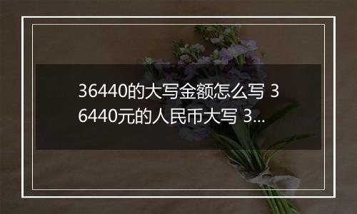 36440的大写金额怎么写 36440元的人民币大写 36440元的数字大写