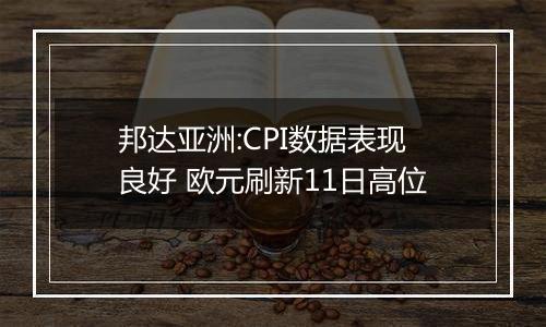 邦达亚洲:CPI数据表现良好 欧元刷新11日高位