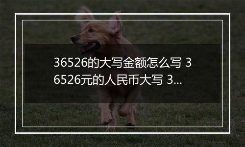 36526的大写金额怎么写 36526元的人民币大写 36526元的数字大写