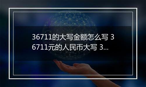 36711的大写金额怎么写 36711元的人民币大写 36711元的数字大写
