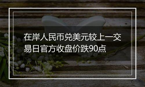 在岸人民币兑美元较上一交易日官方收盘价跌90点