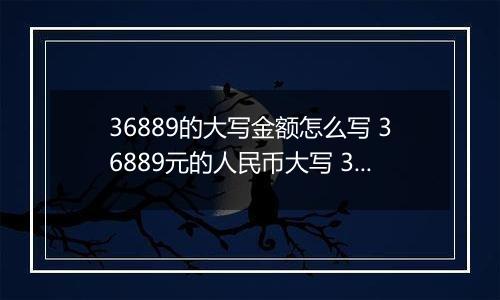 36889的大写金额怎么写 36889元的人民币大写 36889元的数字大写