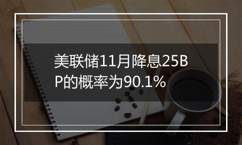美联储11月降息25BP的概率为90.1%