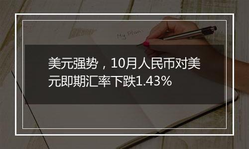 美元强势，10月人民币对美元即期汇率下跌1.43%