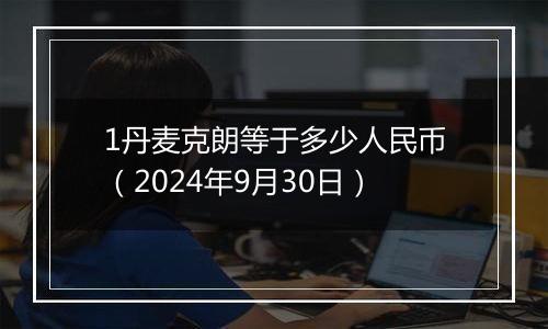 1丹麦克朗等于多少人民币(2024年9月30日)