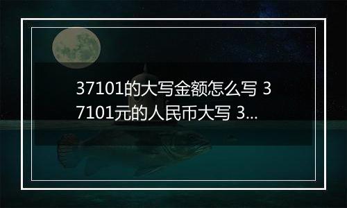 37101的大写金额怎么写 37101元的人民币大写 37101元的数字大写