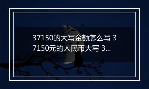 37150的大写金额怎么写 37150元的人民币大写 37150元的数字大写