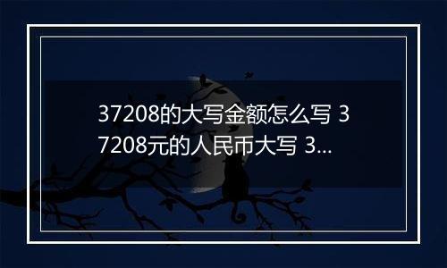 37208的大写金额怎么写 37208元的人民币大写 37208元的数字大写