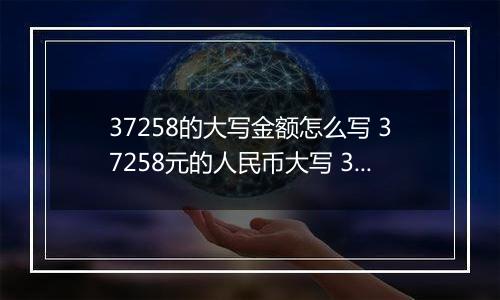 37258的大写金额怎么写 37258元的人民币大写 37258元的数字大写