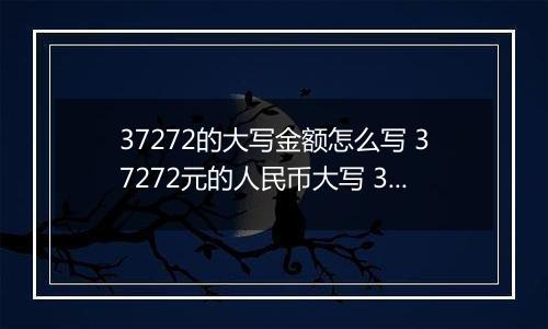 37272的大写金额怎么写 37272元的人民币大写 37272元的数字大写