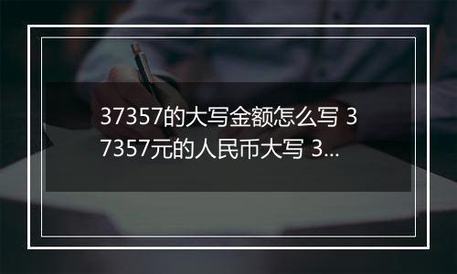 37357的大写金额怎么写 37357元的人民币大写 37357元的数字大写