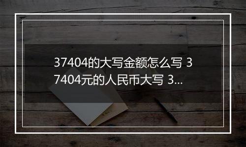 37404的大写金额怎么写 37404元的人民币大写 37404元的数字大写